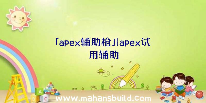 「apex辅助枪」|apex试用辅助